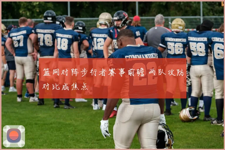 篮网对阵步行者赛事前瞻 两队攻防对比成焦点