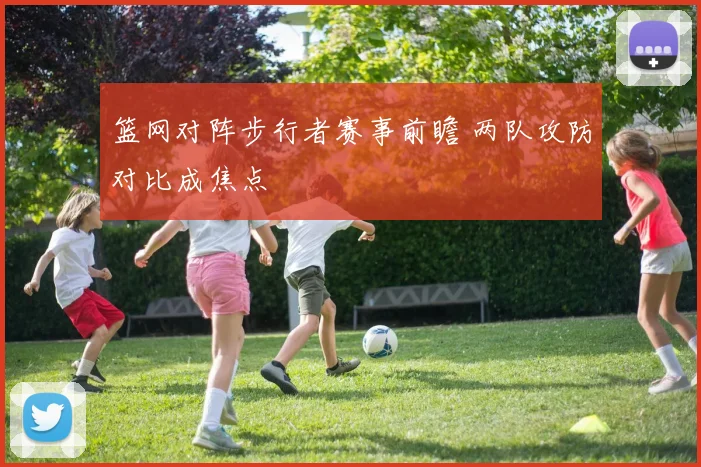 篮网对阵步行者赛事前瞻 两队攻防对比成焦点