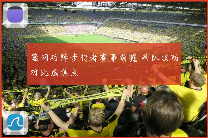 篮网对阵步行者赛事前瞻 两队攻防对比成焦点