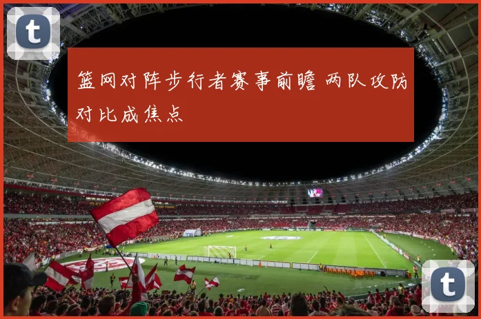 篮网对阵步行者赛事前瞻 两队攻防对比成焦点