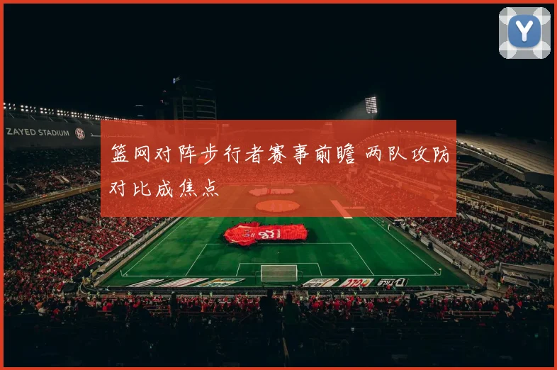 篮网对阵步行者赛事前瞻 两队攻防对比成焦点
