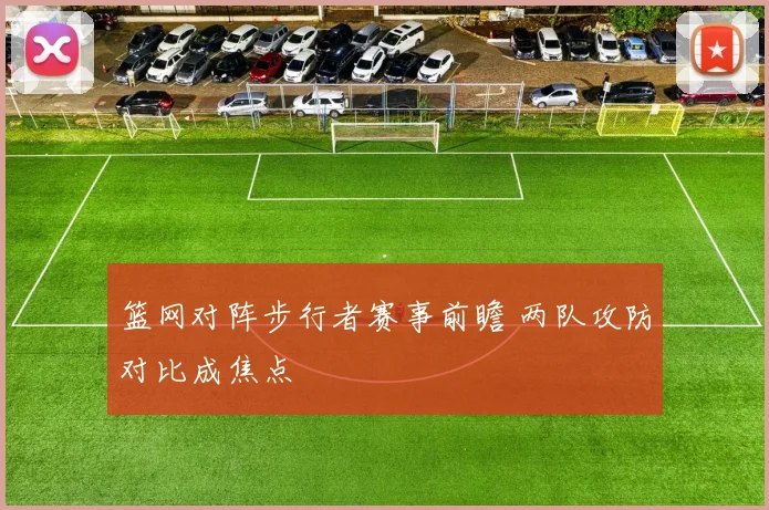 篮网对阵步行者赛事前瞻 两队攻防对比成焦点