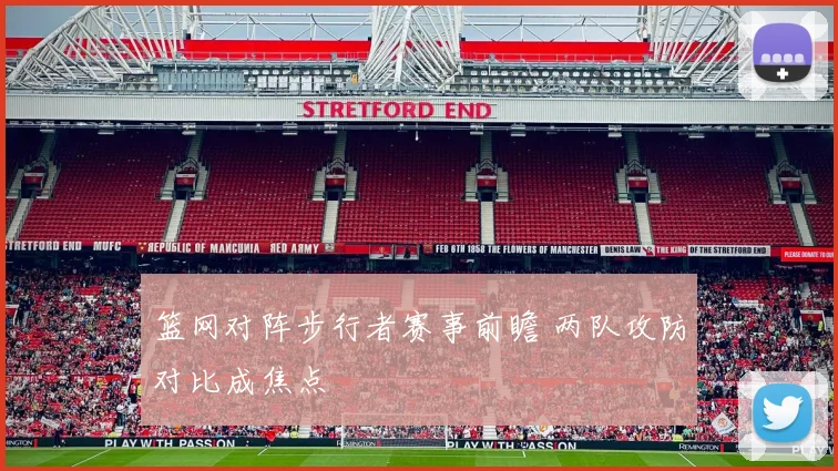篮网对阵步行者赛事前瞻 两队攻防对比成焦点