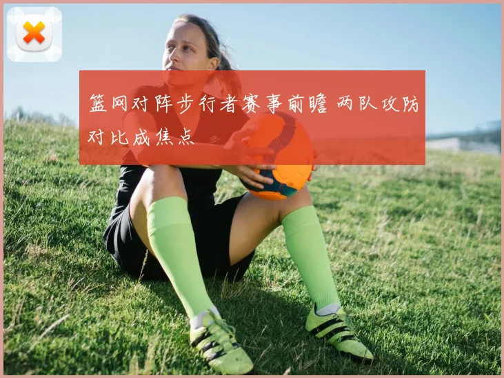 篮网对阵步行者赛事前瞻 两队攻防对比成焦点