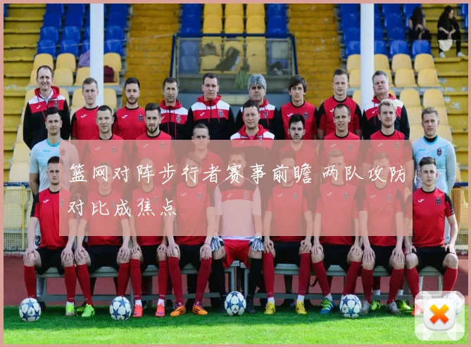 篮网对阵步行者赛事前瞻 两队攻防对比成焦点