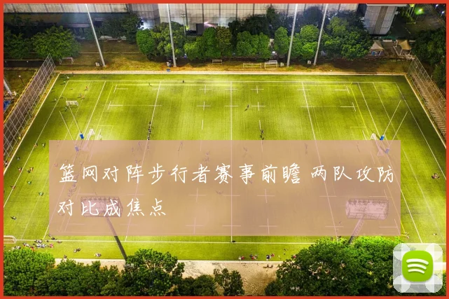 篮网对阵步行者赛事前瞻 两队攻防对比成焦点