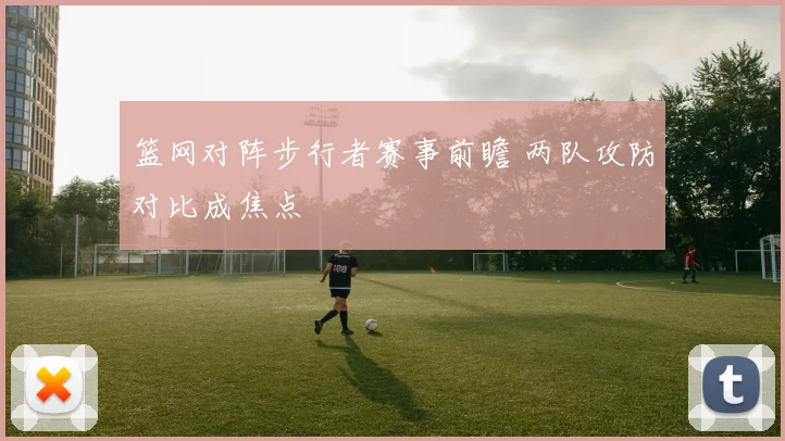 篮网对阵步行者赛事前瞻 两队攻防对比成焦点