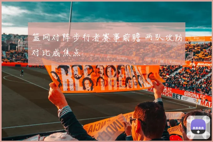 篮网对阵步行者赛事前瞻 两队攻防对比成焦点