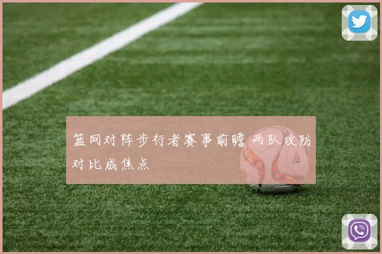 篮网对阵步行者赛事前瞻 两队攻防对比成焦点
