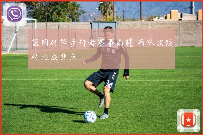 篮网对阵步行者赛事前瞻 两队攻防对比成焦点