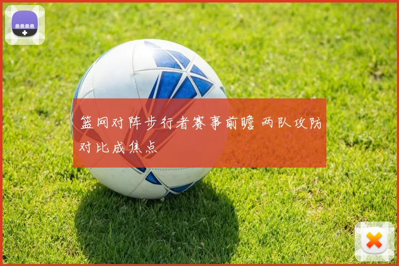 篮网对阵步行者赛事前瞻 两队攻防对比成焦点