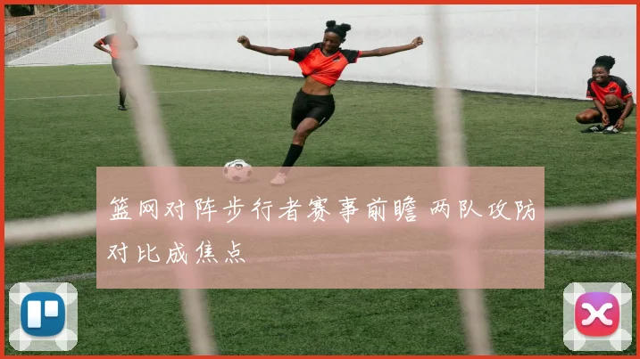 篮网对阵步行者赛事前瞻 两队攻防对比成焦点