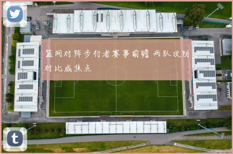 篮网对阵步行者赛事前瞻 两队攻防对比成焦点