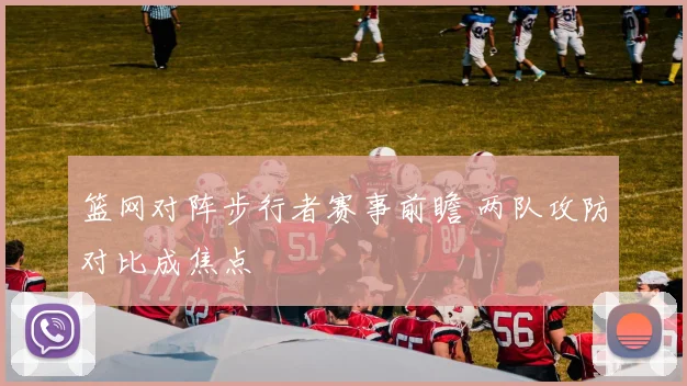 篮网对阵步行者赛事前瞻 两队攻防对比成焦点