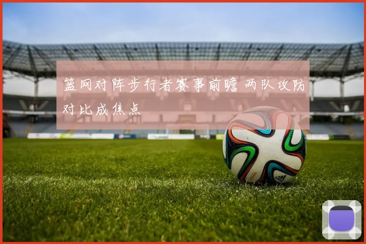 篮网对阵步行者赛事前瞻 两队攻防对比成焦点