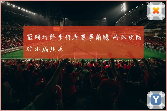 篮网对阵步行者赛事前瞻 两队攻防对比成焦点