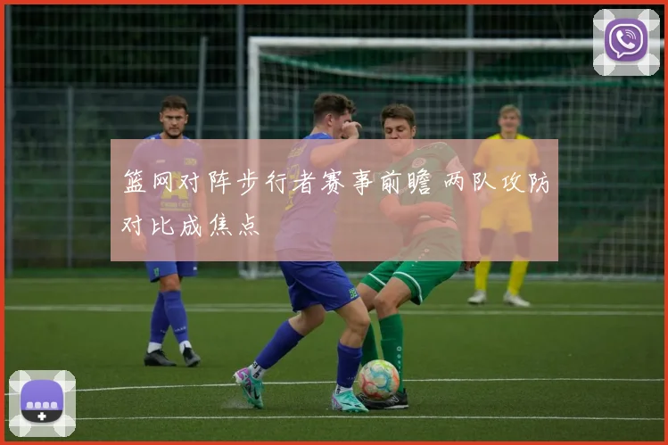 篮网对阵步行者赛事前瞻 两队攻防对比成焦点