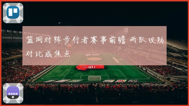 篮网对阵步行者赛事前瞻 两队攻防对比成焦点