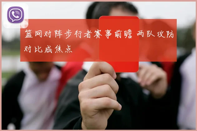 篮网对阵步行者赛事前瞻 两队攻防对比成焦点