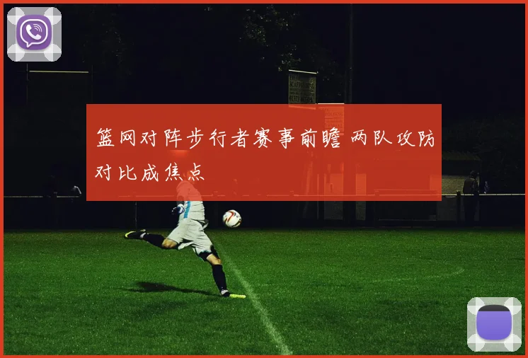 篮网对阵步行者赛事前瞻 两队攻防对比成焦点