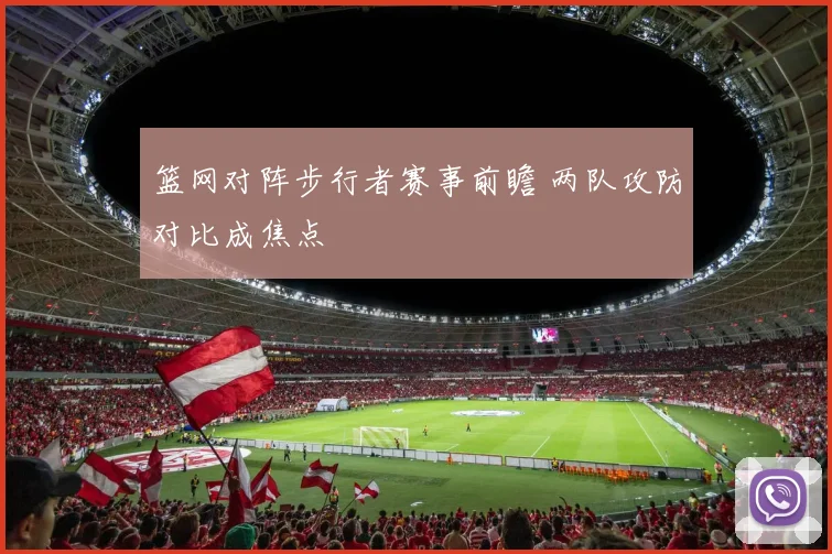 篮网对阵步行者赛事前瞻 两队攻防对比成焦点