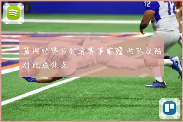 篮网对阵步行者赛事前瞻 两队攻防对比成焦点