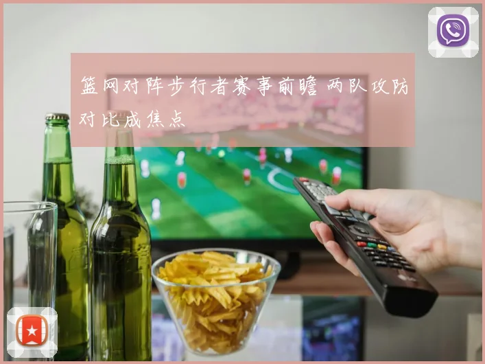 篮网对阵步行者赛事前瞻 两队攻防对比成焦点