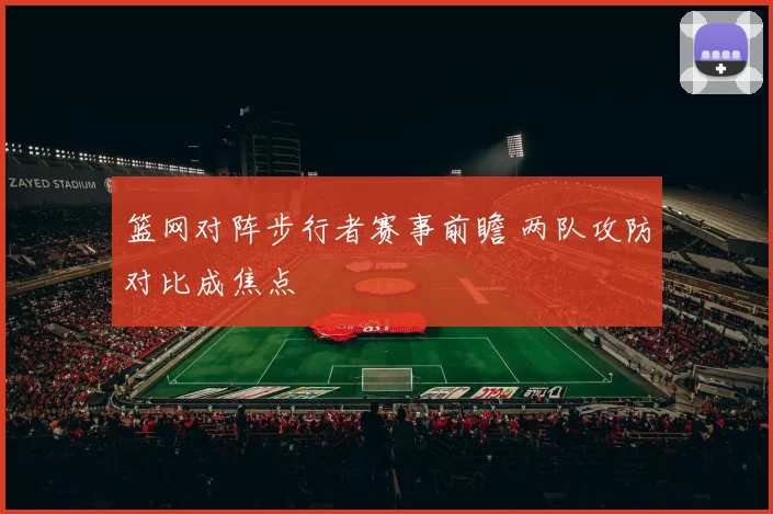 篮网对阵步行者赛事前瞻 两队攻防对比成焦点