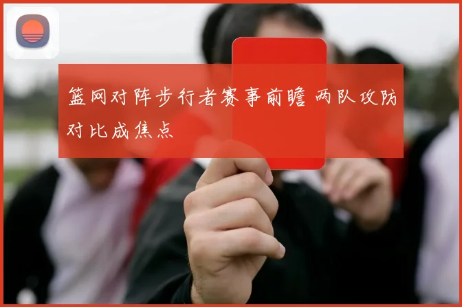 篮网对阵步行者赛事前瞻 两队攻防对比成焦点