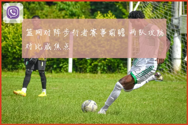 篮网对阵步行者赛事前瞻 两队攻防对比成焦点