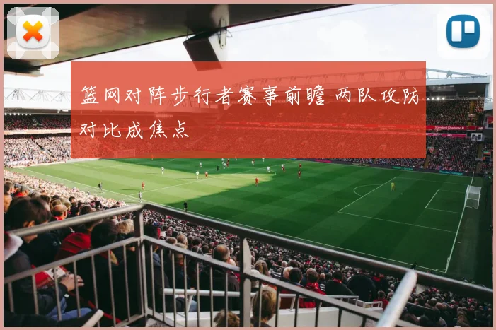 篮网对阵步行者赛事前瞻 两队攻防对比成焦点