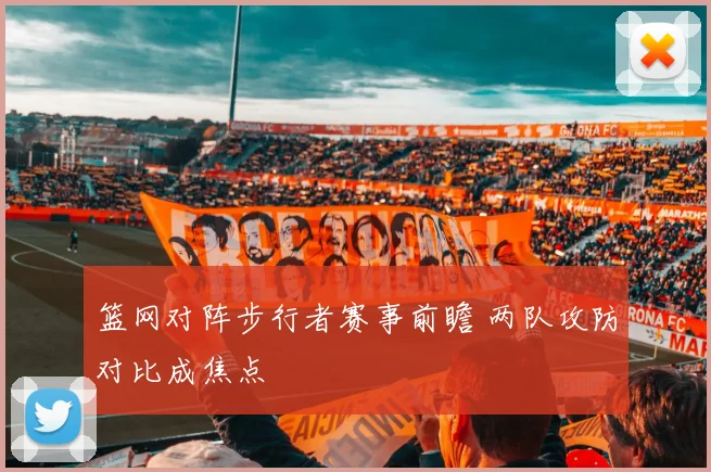 篮网对阵步行者赛事前瞻 两队攻防对比成焦点