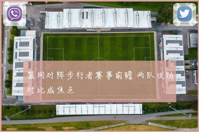 篮网对阵步行者赛事前瞻 两队攻防对比成焦点