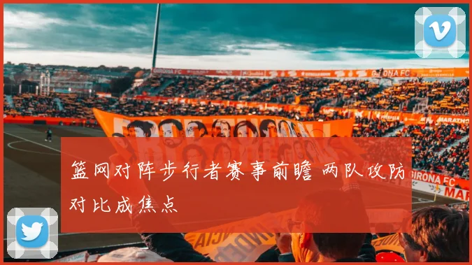 篮网对阵步行者赛事前瞻 两队攻防对比成焦点