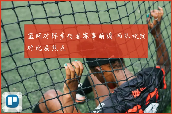 篮网对阵步行者赛事前瞻 两队攻防对比成焦点