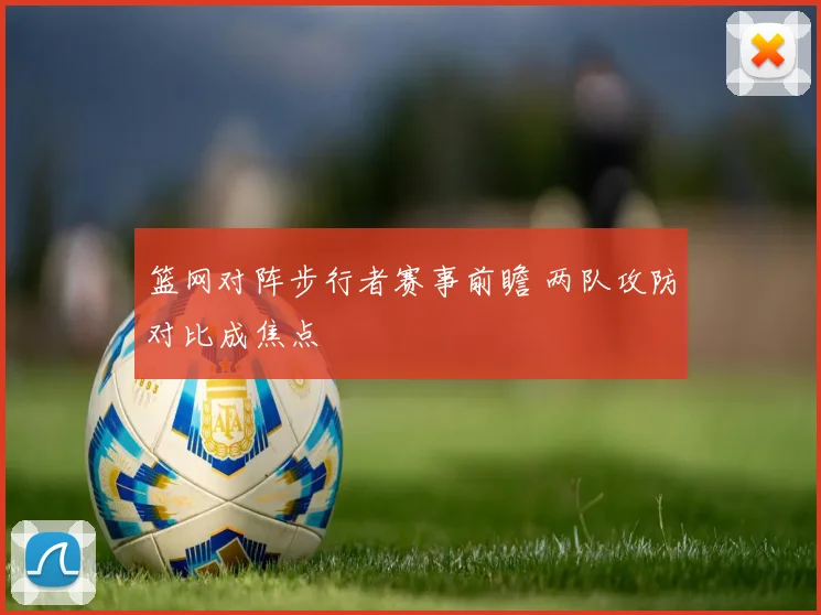 篮网对阵步行者赛事前瞻 两队攻防对比成焦点