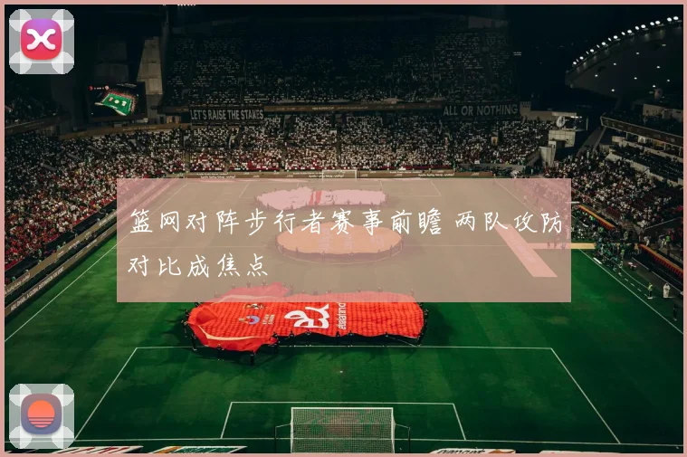篮网对阵步行者赛事前瞻 两队攻防对比成焦点