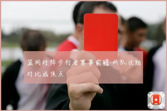 篮网对阵步行者赛事前瞻 两队攻防对比成焦点
