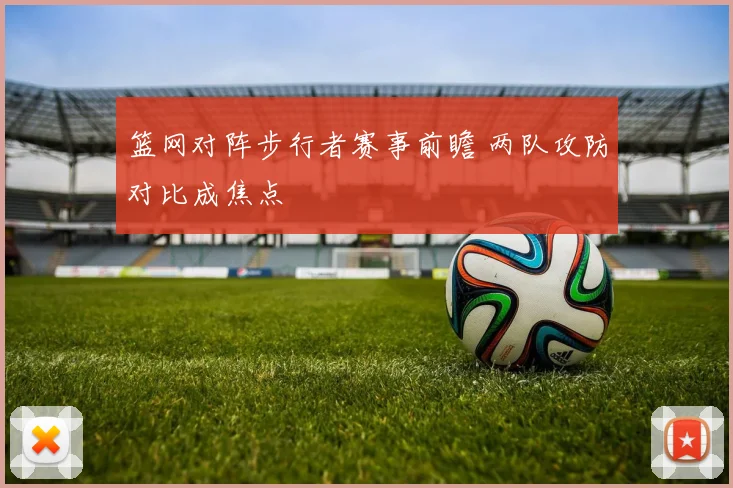 篮网对阵步行者赛事前瞻 两队攻防对比成焦点