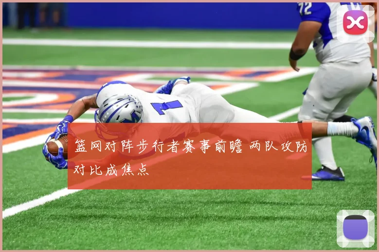 篮网对阵步行者赛事前瞻 两队攻防对比成焦点