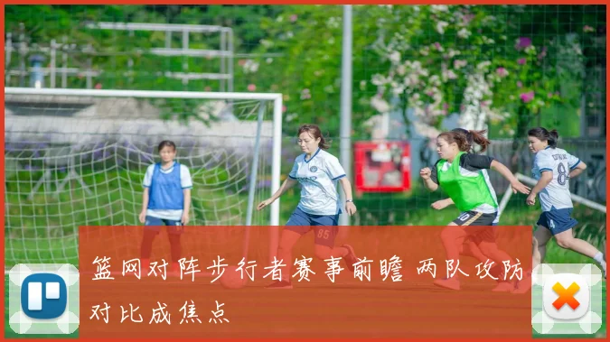 篮网对阵步行者赛事前瞻 两队攻防对比成焦点