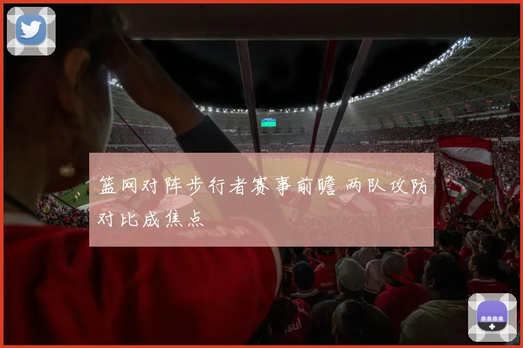 篮网对阵步行者赛事前瞻 两队攻防对比成焦点