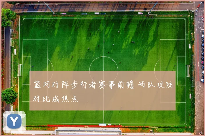 篮网对阵步行者赛事前瞻 两队攻防对比成焦点