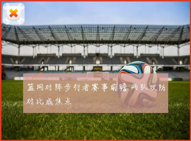 篮网对阵步行者赛事前瞻 两队攻防对比成焦点