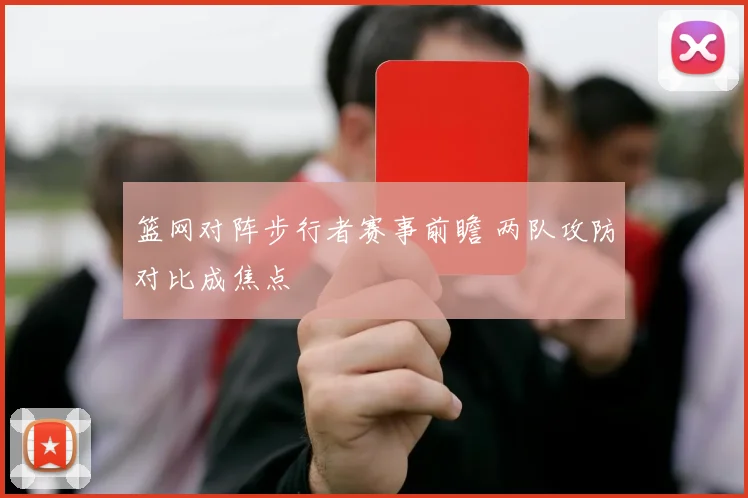 篮网对阵步行者赛事前瞻 两队攻防对比成焦点