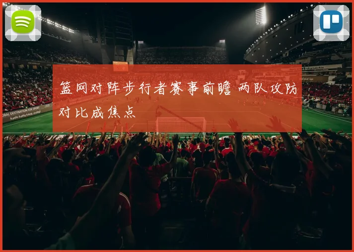 篮网对阵步行者赛事前瞻 两队攻防对比成焦点