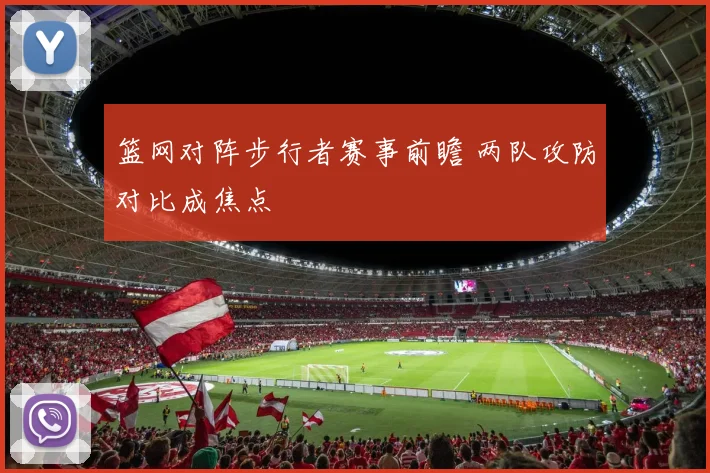 篮网对阵步行者赛事前瞻 两队攻防对比成焦点