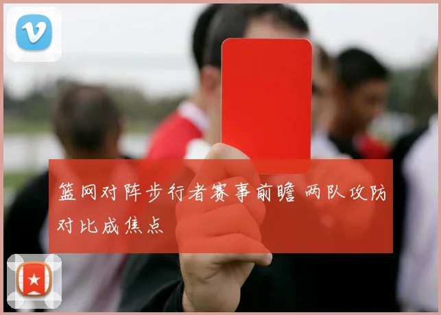 篮网对阵步行者赛事前瞻 两队攻防对比成焦点