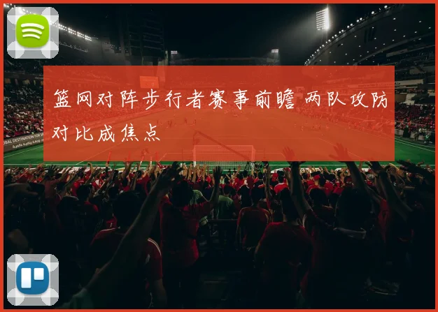 篮网对阵步行者赛事前瞻 两队攻防对比成焦点
