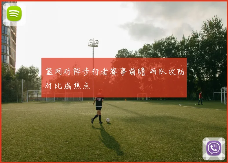 篮网对阵步行者赛事前瞻 两队攻防对比成焦点